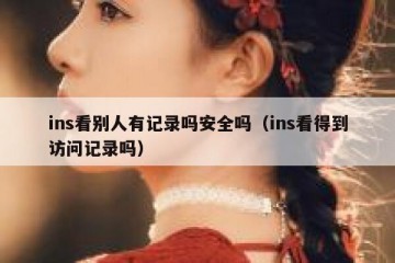 ins看别人有记录吗安全吗（ins看得到访问记录吗）