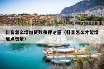 抖音怎么增加赞数和评论量（抖音怎么才能增加点赞量）