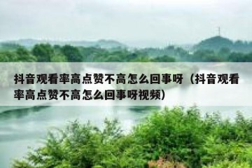 抖音观看率高点赞不高怎么回事呀（抖音观看率高点赞不高怎么回事呀视频）