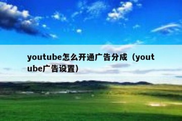 youtube怎么开通广告分成（youtube广告设置）