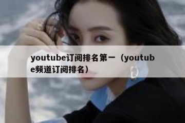 youtube订阅排名第一（youtube频道订阅排名）