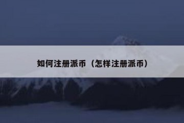 如何注册派币（怎样注册派币）