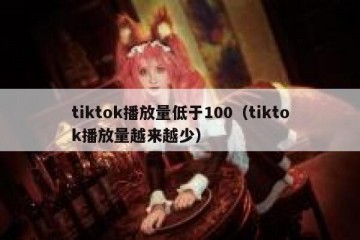 tiktok播放量低于100（tiktok播放量越来越少）
