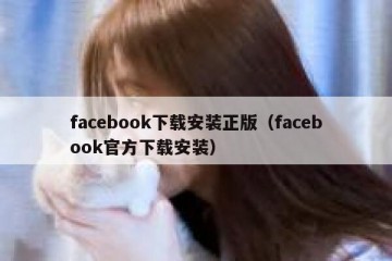 facebook下载安装正版（facebook官方下载安装）