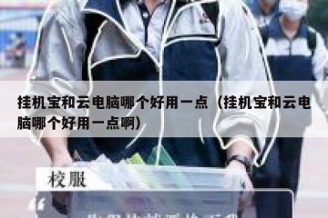 挂机宝和云电脑哪个好用一点（挂机宝和云电脑哪个好用一点啊）
