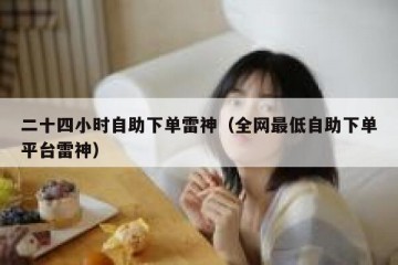 二十四小时自助下单雷神（全网最低自助下单平台雷神）