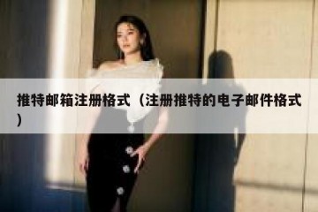 推特邮箱注册格式（注册推特的电子邮件格式）