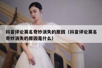 抖音评论莫名奇妙消失的原因（抖音评论莫名奇妙消失的原因是什么）