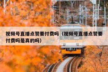 视频号直播点赞要付费吗（视频号直播点赞要付费吗是真的吗）