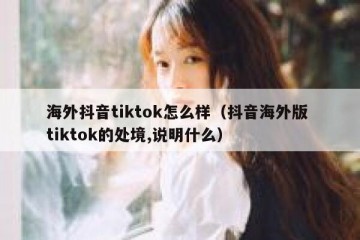 海外抖音tiktok怎么样（抖音海外版 tiktok的处境,说明什么）