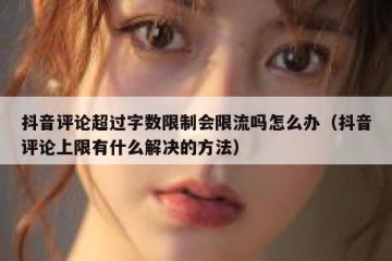 抖音评论超过字数限制会限流吗怎么办（抖音评论上限有什么解决的方法）
