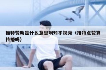 推特赞助是什么意思啊知乎视频（推特点赞算传播吗）
