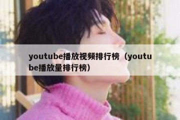 youtube播放视频排行榜（youtube播放量排行榜）