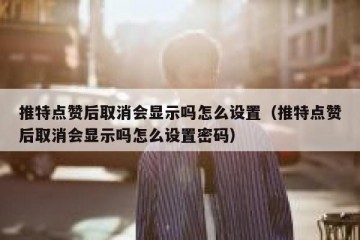 推特点赞后取消会显示吗怎么设置（推特点赞后取消会显示吗怎么设置密码）