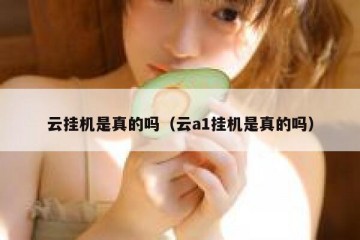 云挂机是真的吗（云a1挂机是真的吗）