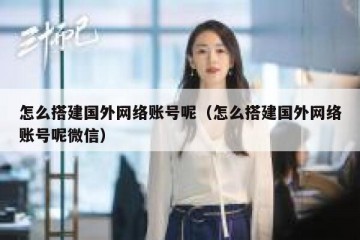 怎么搭建国外网络账号呢（怎么搭建国外网络账号呢微信）
