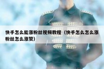 快手怎么能涨粉丝视频教程（快手怎么怎么涨粉丝怎么涨赞）