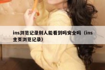 ins浏览记录别人能看到吗安全吗（ins主页浏览记录）