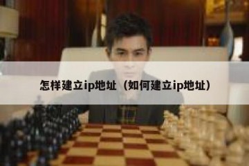 怎样建立ip地址（如何建立ip地址）
