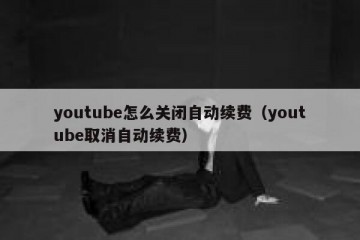 youtube怎么关闭自动续费（youtube取消自动续费）
