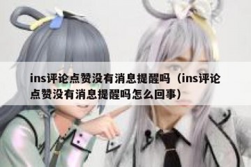 ins评论点赞没有消息提醒吗（ins评论点赞没有消息提醒吗怎么回事）