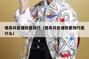 提高抖音播放量技巧（提高抖音播放量技巧是什么）