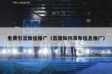 免费引流微信推广（百度如何发布信息推广）