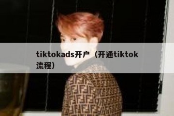 tiktokads开户（开通tiktok流程）