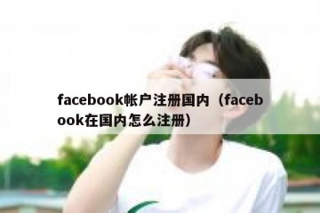 facebook帐户注册国内（facebook在国内怎么注册）