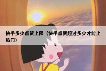 快手多少点赞上限（快手点赞超过多少才能上热门）