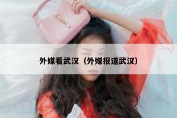 外媒看武汉（外媒报道武汉）