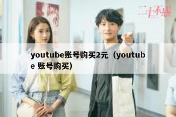 youtube账号购买2元（youtube 账号购买）