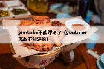 youtube不能评论了（youtube怎么不能评论）
