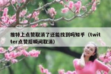 推特上点赞取消了还能找到吗知乎（twitter点赞后瞬间取消）
