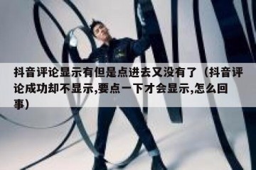 抖音评论显示有但是点进去又没有了（抖音评论成功却不显示,要点一下才会显示,怎么回事）