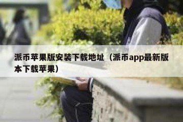 派币苹果版安装下载地址（派币app最新版本下载苹果）