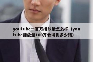 youtube一百万播放量怎么样（youtube播放量100万会得到多少钱）