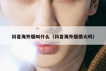 抖音海外版叫什么（抖音海外版很火吗）