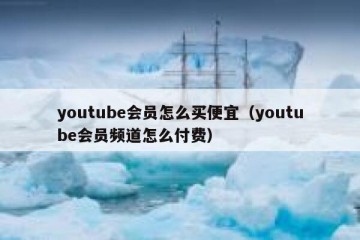 youtube会员怎么买便宜（youtube会员频道怎么付费）