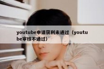 youtube申请获利未通过（youtube审核不通过）