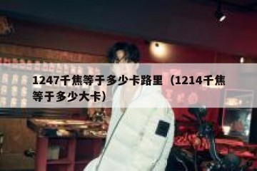 1247千焦等于多少卡路里（1214千焦等于多少大卡）