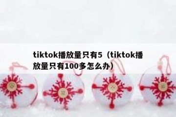 tiktok播放量只有5（tiktok播放量只有100多怎么办）