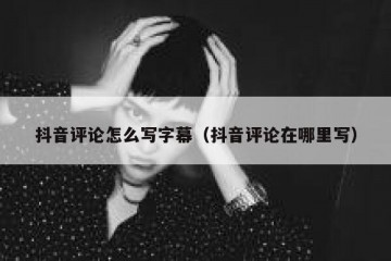 抖音评论怎么写字幕（抖音评论在哪里写）