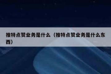推特点赞业务是什么（推特点赞业务是什么东西）