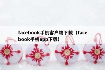 facebook手机客户端下载（facebook手机app下载）