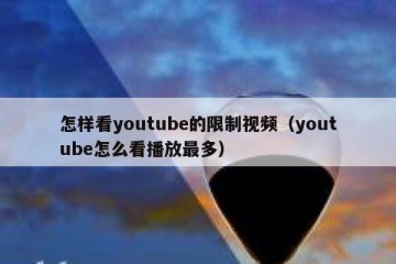 怎样看youtube的限制视频（youtube怎么看播放最多）