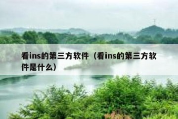 看ins的第三方软件（看ins的第三方软件是什么）