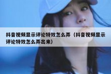 抖音视频显示评论特效怎么弄（抖音视频显示评论特效怎么弄出来）