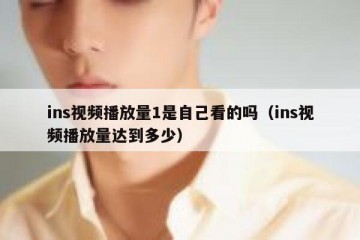 ins视频播放量1是自己看的吗（ins视频播放量达到多少）