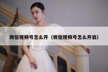 微信视频号怎么开（微信视频号怎么开启）